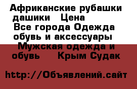 Африканские рубашки дашики › Цена ­ 2 299 - Все города Одежда, обувь и аксессуары » Мужская одежда и обувь   . Крым,Судак